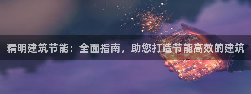 e尊国际官网·网址：精明建筑节能：全面指南，助您打造节能高效的建筑