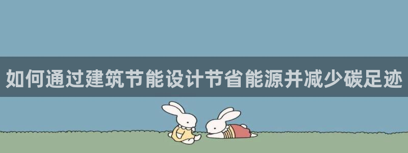 e尊国际官网·网址：如何通过建筑节能设计节省能源并减少碳足迹