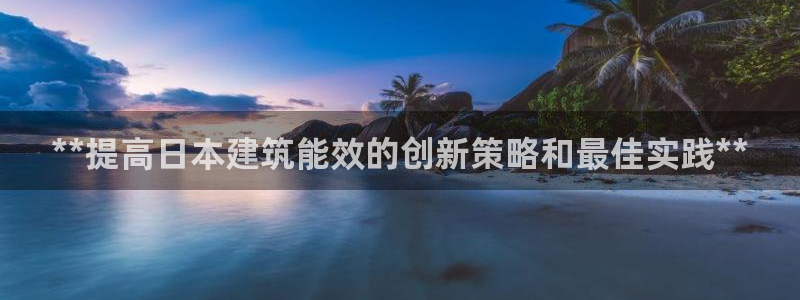 e尊体育：**提高日本建筑能效的创新策略和最佳实践**