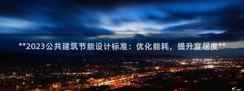 谁知道e尊国际的网址：**2023公共建筑节能设计标准：优化能耗，提升宜居度**
