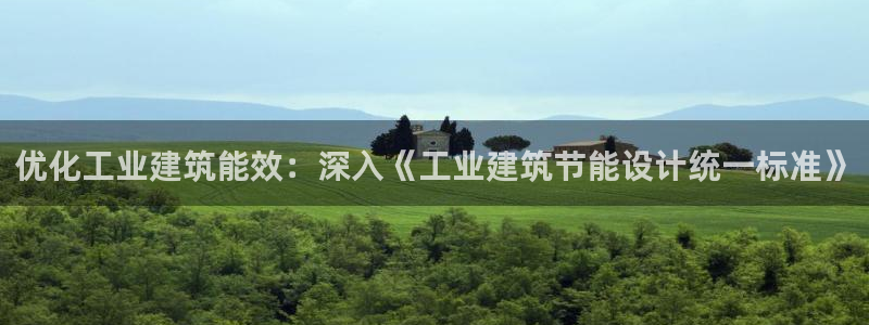 e尊电竞：优化工业建筑能效：深入《工业建筑节能设计统一标准》