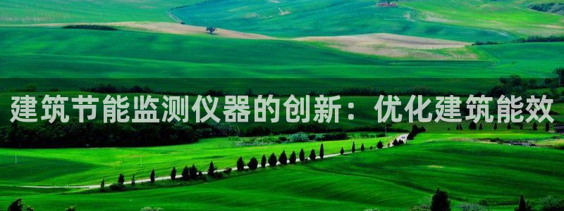 e尊国际是个黑网：建筑节能监测仪器的创新：优化建筑能效