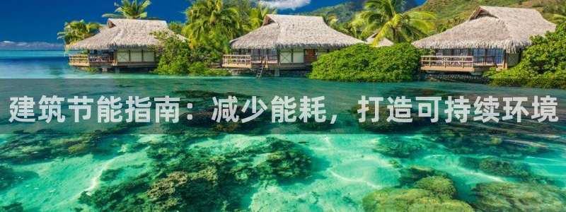 e尊国际平台：建筑节能指南：减少能耗，打造可持续环境