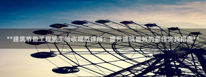 e尊国际网址：**建筑节能工程施工验收规范详解：提升建筑能效的最佳实践指南**