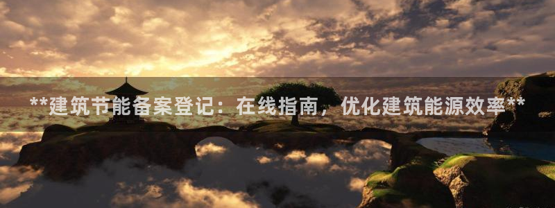 e尊国际app：**建筑节能备案登记：在线指南，优化建筑能源效率**