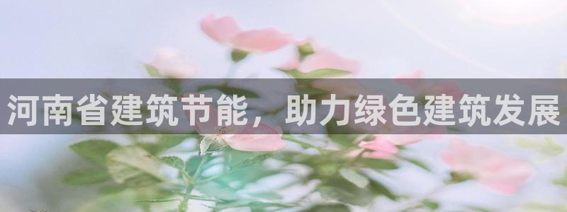 e尊国际平台：河南省建筑节能，助力绿色建筑发展