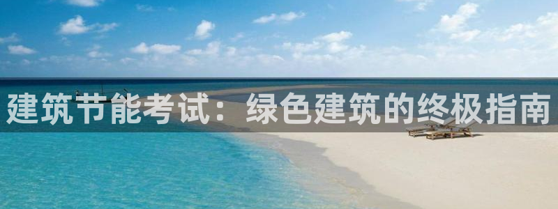 e尊国际网址：建筑节能考试：绿色建筑的终极指南