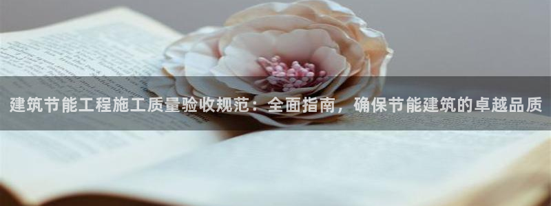 e尊电竞：建筑节能工程施工质量验收规范：全面指南，确保节能建筑的卓越品质