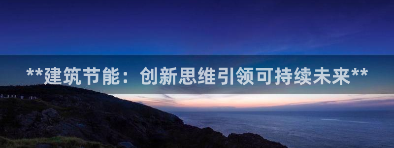 e尊国际客户端下载：**建筑节能：创新思维引领可持续未来**