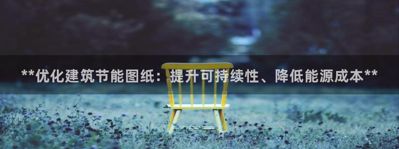 e尊国际7779：**优化建筑节能图纸：提升可持续性、降低能源成本**