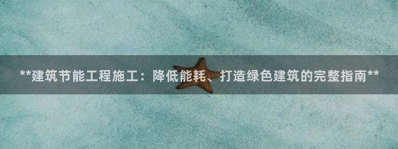 e尊国际可靠吗：**建筑节能工程施工：降低能耗、打造绿色建筑的完整指南**