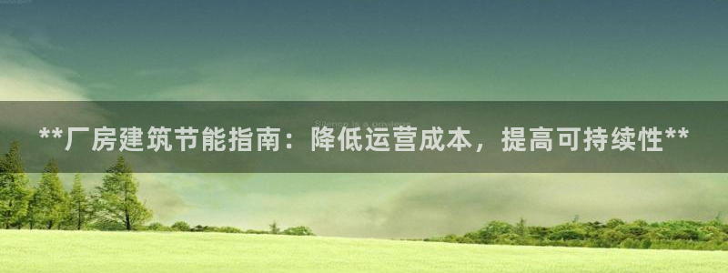 谁知道e尊国际的网址：**厂房建筑节能指南：降低运营成本，提高可持续性**
