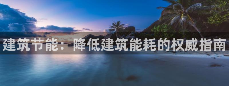 e尊国际7779：建筑节能：降低建筑能耗的权威指南