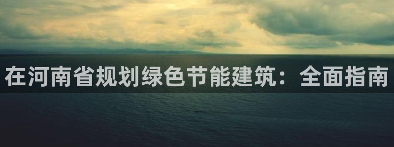 e尊电竞：在河南省规划绿色节能建筑：全面指南