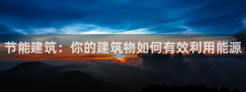 e尊国际-e尊国际官网：节能建筑：你的建筑物如何有效利用能源