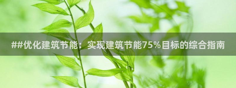 e尊国际app：##优化建筑节能：实现建筑节能75%目标的综合指南