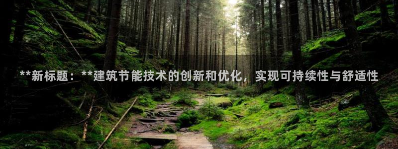 e尊国际是个黑网：**新标题：**建筑节能技术的创新和优化，实现可持续性与舒适性