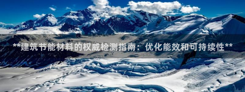 e尊国际官网：**建筑节能材料的权威检测指南：优化能效和可持续性**