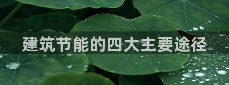 e尊官网：建筑节能的四大主要途径