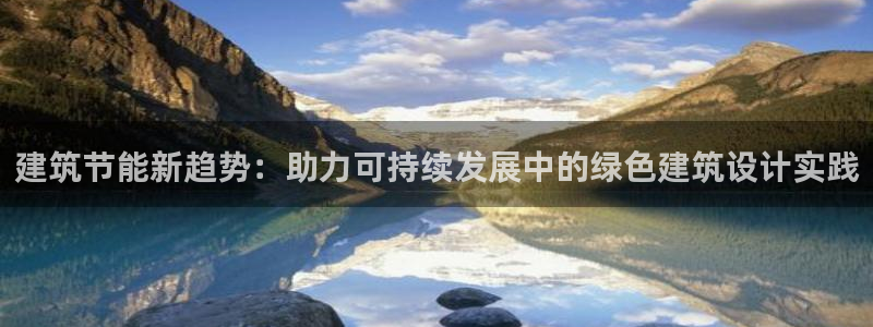 e尊国际网址：建筑节能新趋势：助力可持续发展中的绿色建筑设计实践