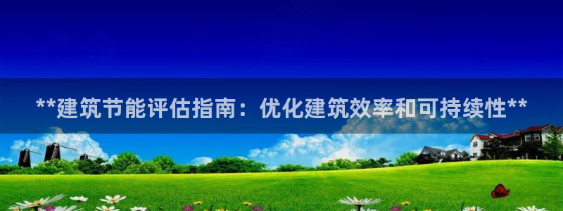 e尊国际app：**建筑节能评估指南：优化建筑效率和可持续性**