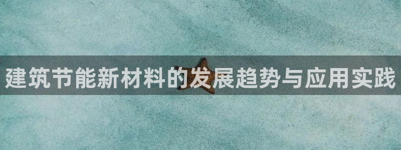 e尊国际客服：建筑节能新材料的发展趋势与应用实践