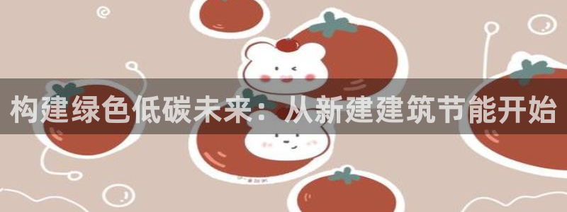 E尊国际：构建绿色低碳未来：从新建建筑节能开始