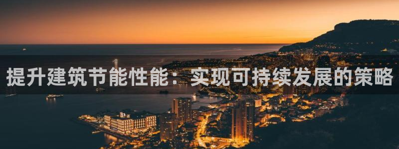 e尊电竞：提升建筑节能性能：实现可持续发展的策略