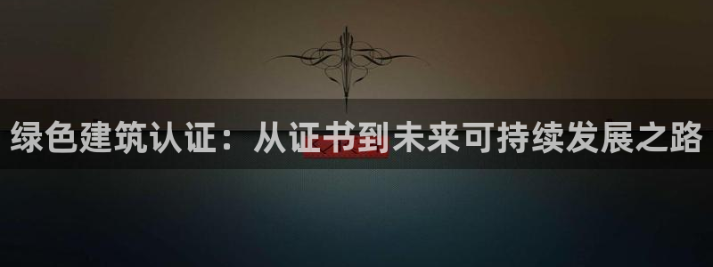 e尊国际可靠吗：绿色建筑认证：从证书到未来可持续发展之路