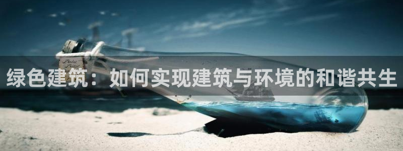 e尊国际-e尊国际官网：绿色建筑：如何实现建筑与环境的和谐共生