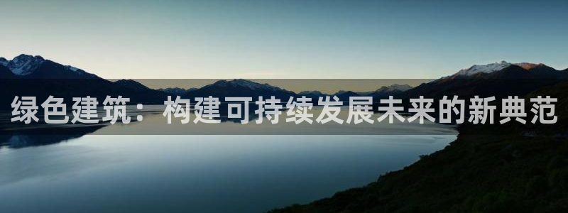 e尊国际客服：绿色建筑：构建可持续发展未来的新典范