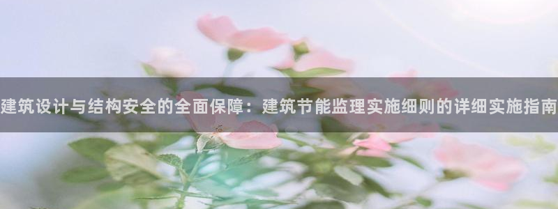 尊亿娱乐国际官网：建筑设计与结构安全的全面保障：建筑节能监理实施细则的详细实施指南