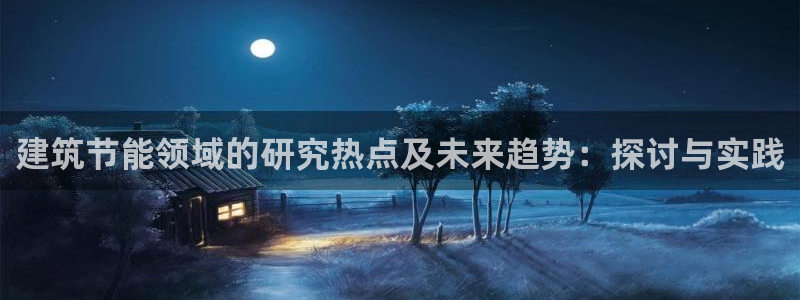 尊亿娱乐国际官网：建筑节能领域的研究热点及未来趋势：探讨与实践