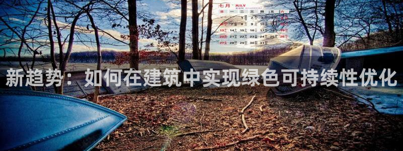 e尊电竞：新趋势：如何在建筑中实现绿色可持续性优化