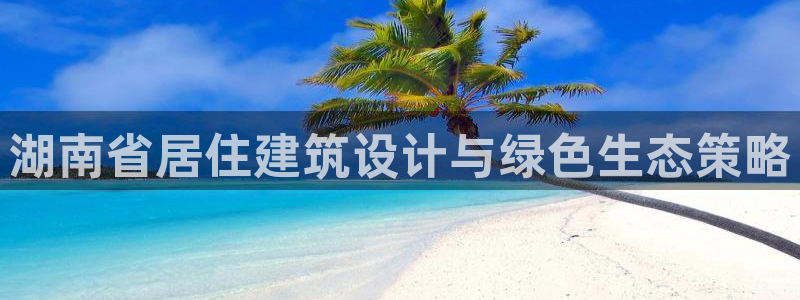 e尊电竞：湖南省居住建筑设计与绿色生态策略