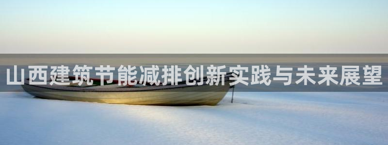 e尊国际平台：山西建筑节能减排创新实践与未来展望