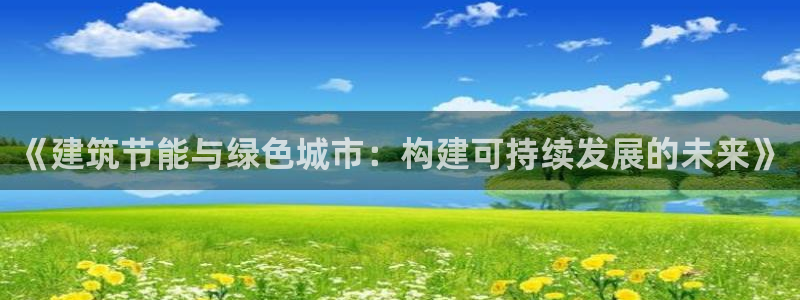 e尊国际官方网站：《建筑节能与绿色城市：构建可持续发展的未来》