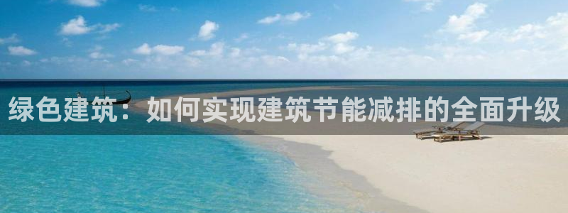 e尊国际7779：绿色建筑：如何实现建筑节能减排的全面升级