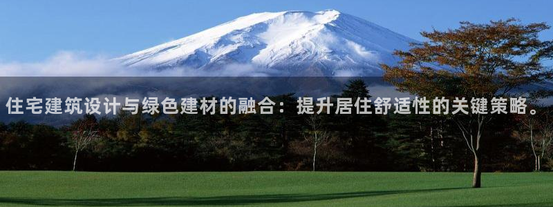 e尊国际-e尊国际官网：住宅建筑设计与绿色建材的融合：提升居住舒适性的关键策略。
