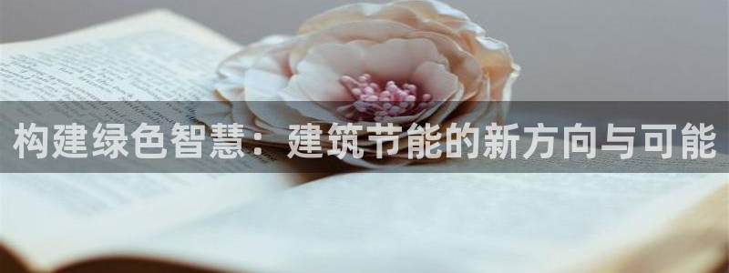 e尊国际官方网站：构建绿色智慧：建筑节能的新方向与可能