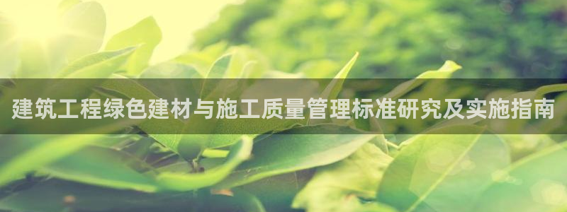 e尊体育：建筑工程绿色建材与施工质量管理标准研究及实施指南