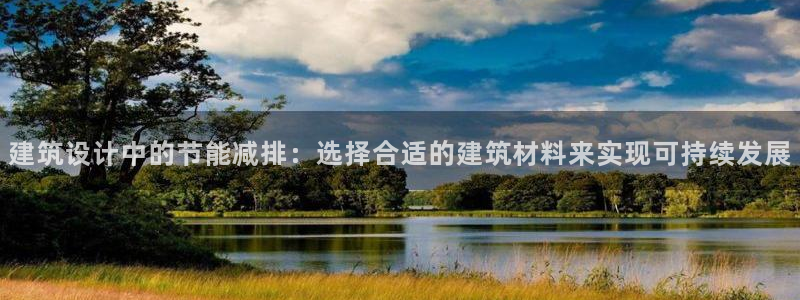 e尊电竞：建筑设计中的节能减排：选择合适的建筑材料来实现可持续发展