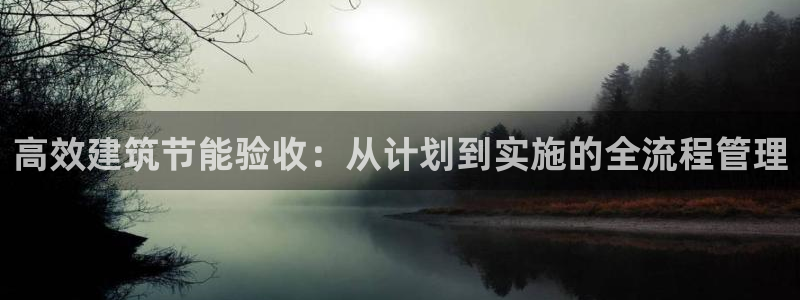 e尊平台：高效建筑节能验收：从计划到实施的全流程管理