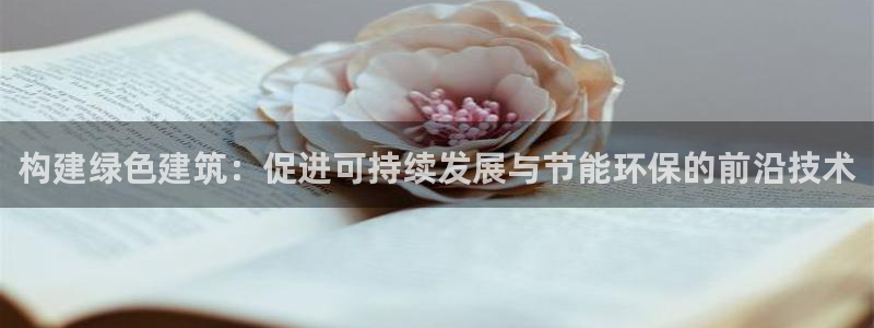 e尊国际-e尊国际官网：构建绿色建筑：促进可持续发展与节能环保的前沿技术
