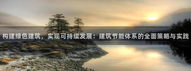 e尊国际的手机登录网站：构建绿色建筑，实现可持续发展：建筑节能体系的全面策略与实践
