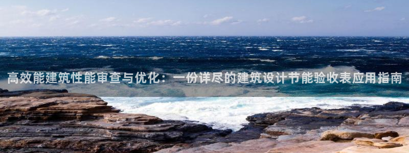 e尊国际可靠吗：高效能建筑性能审查与优化：一份详尽的建筑设计节能验收表应用指南