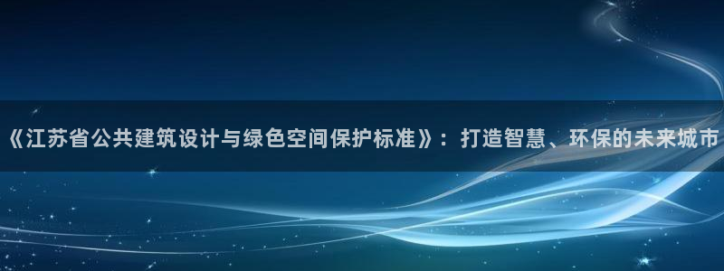 e尊国际app：《江苏省公共建筑设计与绿色空间保护标准》：打造智慧、环保的未来城市