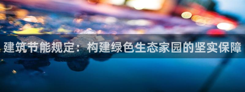 谁知道e尊国际的网址：建筑节能规定：构建绿色生态家园的坚实保障
