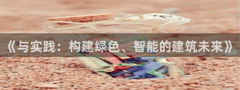 尊亿娱乐国际官网：《与实践：构建绿色、智能的建筑未来》