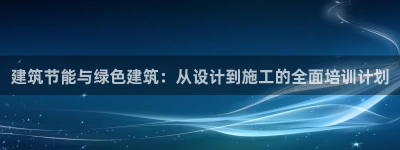e尊国际官网app：建筑节能与绿色建筑：从设计到施工的全面培训计划